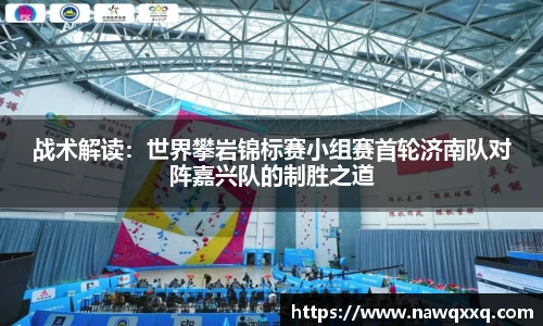 战术解读：世界攀岩锦标赛小组赛首轮济南队对阵嘉兴队的制胜之道