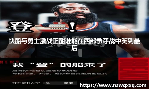 快船与勇士激战正酣谁能在西部争夺战中笑到最后