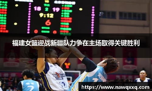 福建女篮迎战新疆队力争在主场取得关键胜利