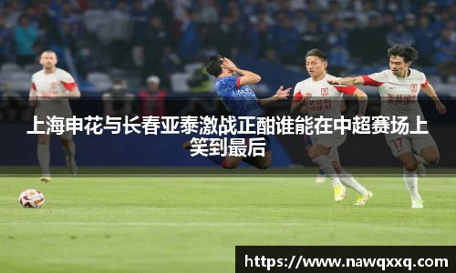 上海申花与长春亚泰激战正酣谁能在中超赛场上笑到最后