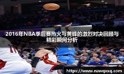 2016年NBA季后赛热火与黄蜂的激烈对决回顾与精彩瞬间分析